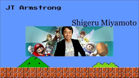 JT Armstrong Shigeru Miyamoto. Birth ●Born November 16, 1952 ●Born in Sonobe a rural Japanese town northwest of KyotoSonobeKyoto ●Bort to Iijake Miyamoto.