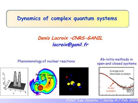 Dynamics of complex quantum systems Denis Lacroix –CNRS-GANIL ESNT “Les Jeunots…”, Saclay 4-7 Feb. 2008 Phenomenology of nuclear reactions.