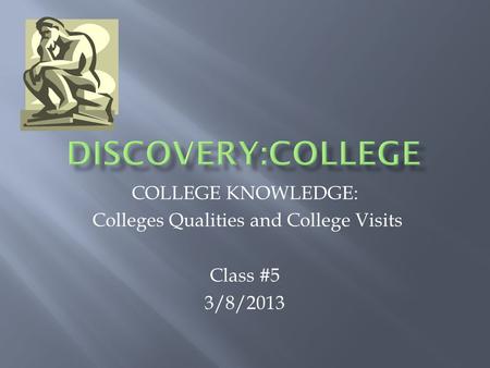 COLLEGE KNOWLEDGE: Colleges Qualities and College Visits Class #5 3/8/2013.