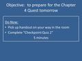 Objective: to prepare for the Chapter 4 Quest tomorrow Do-Now: Pick up handout on your way in the room Complete “Checkpoint Quiz 2” 5 minutes.