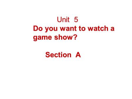 Unit 5 Unit 5 Do you want to watch a game show? Section A Section A.