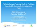 Fluffy to Factual: Financial Tools to Facilitate Sustainable Community Development Part 1 PIBC Kelowna 2016 Planning “Unfiltered” Narissa Chadwick: MCSCD.