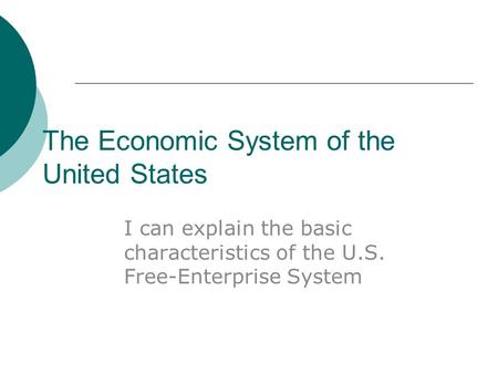 The Economic System of the United States I can explain the basic characteristics of the U.S. Free-Enterprise System.