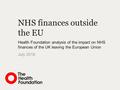 NHS finances outside the EU Health Foundation analysis of the impact on NHS finances of the UK leaving the European Union July 2016.