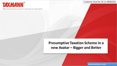 Presumptive Taxation Scheme in a new Avatar – Bigger and Better Customer Care No. 91-11-45562222 www.taxmann.com.