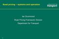 1 Road pricing – systems and operation Ian Drummond Road Pricing Framework Division Department for Transport Ian Drummond Road Pricing Framework Division.