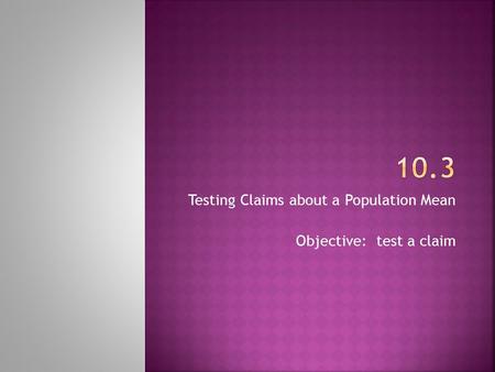 Testing Claims about a Population Mean Objective: test a claim.