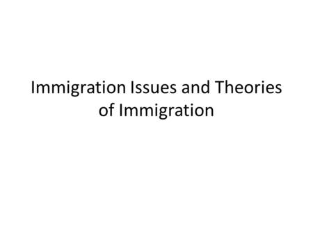 Immigration Issues and Theories of Immigration. I. Reasons for immigration II. Patterns of immigration III. The history of restrictionist sentiment.