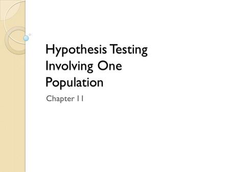 Hypothesis Testing Involving One Population Chapter 11.