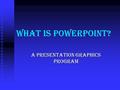 What is PowerPoint? A Presentation Graphics Program.