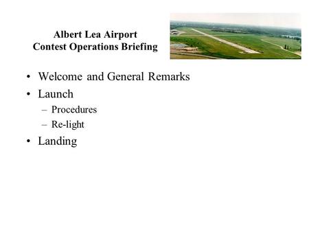 Albert Lea Airport Contest Operations Briefing Welcome and General Remarks Launch –Procedures –Re-light Landing.