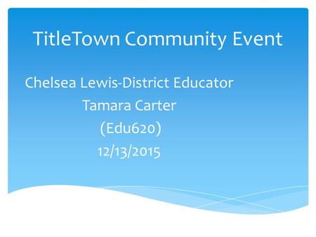 TitleTown Community Event Chelsea Lewis-District Educator Tamara Carter (Edu620) 12/13/2015.