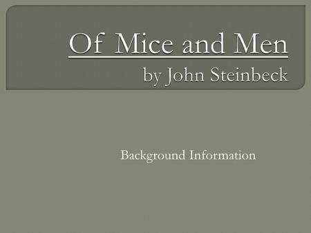 Background Information.  Written in 1937  It tells the story of George and Lennie, two migrant farm workers during the Great Depression  Originally.