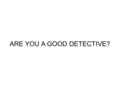 ARE YOU A GOOD DETECTIVE?. A man was killed on Sunday morning. His wife found the body and called the police. The police arrived and questioned the chef,