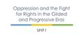 Unit I Oppression and the Fight for Rights in the Gilded and Progressive Eras.