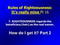 Rules of Righteousness: It’s really mine Pt 16 7. RIGHTEOUSNESS regards the beneficiary (heir) as the real owner. How do I get it? Part 2.