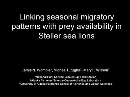 Linking seasonal migratory patterns with prey availability in Steller sea lions Jamie N. Womble 1, Michael F. Sigler 2, Mary F. Willson 3 1 National Park.