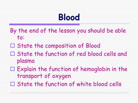 Blood By the end of the lesson you should be able to:  State the composition of Blood  State the function of red blood cells and plasma  Explain the.