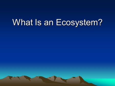 What Is an Ecosystem?. Interactions of Organisms and Their Environment Ecology is the study of the interactions of living organisms with one another and.