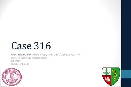 Case 316 Ryan Johnson, MD; Athena Cherry, PhD; Dita Gratzinger, MD, PhD Stanford University Medical Center SH-EAHP October 24, 2013.