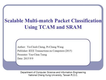 Scalable Multi-match Packet Classification Using TCAM and SRAM Author: Yu-Chieh Cheng, Pi-Chung Wang Publisher: IEEE Transactions on Computers (2015) Presenter: