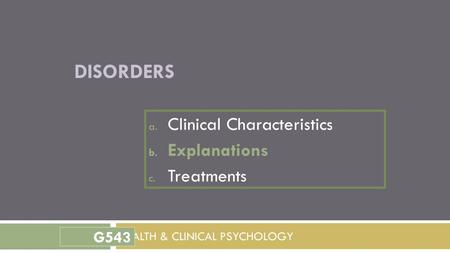 DISORDERS a. Clinical Characteristics b. Explanations c. Treatments HEALTH & CLINICAL PSYCHOLOGY G543.