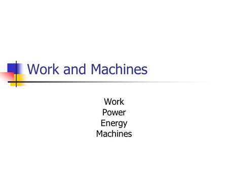 Work and Machines Work Power Energy Machines. What is work? Work – what happens when an object changes its position by moving in the direction of the.