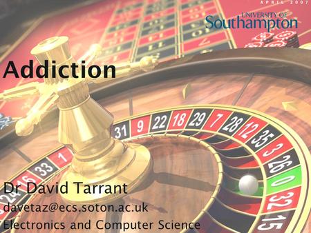 Addiction Dr David Tarrant Electronics and Computer Science.