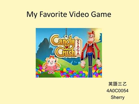 My Favorite Video Game 英語三乙 4A0C0054 Sherry. Introduction of Candy Crush Saga (1) A game that is played on Facebook or smartphones. It is the most popular.