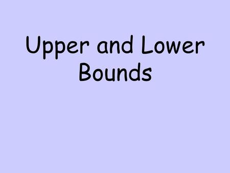 Upper and Lower Bounds. Upper and Lower Bounds of Measurement. If a length is measured as 25cm to the nearest cm this does not mean that the length is.