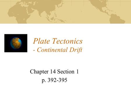 Plate Tectonics - Continental Drift Chapter 14 Section 1 p. 392-395.