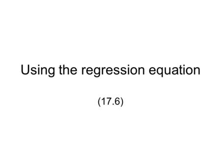 Using the regression equation (17.6). Why regression? 1.Analyze specific relations between Y and X. How is Y related to X? 2.Forecast / Predict the variable.