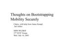 Thoughts on Bootstrapping Mobility Securely Chairs, with help from James Kempf, Jari Arkko MIP6 WG/BOF 57 th IETF Vienna Wed. July 16, 2003.