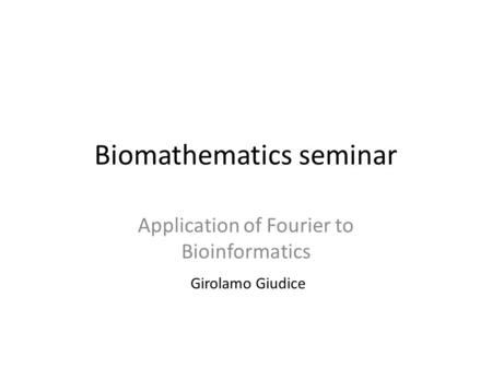 Biomathematics seminar Application of Fourier to Bioinformatics Girolamo Giudice.