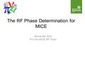 The RF Phase Determination for MICE Alexander Dick For the MICE RF Team.