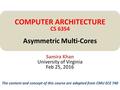 Samira Khan University of Virginia Feb 25, 2016 COMPUTER ARCHITECTURE CS 6354 Asymmetric Multi-Cores The content and concept of this course are adapted.