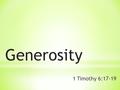 Generosity 1 Timothy 6:17-19. Generosity >$ Generosity benefits you.