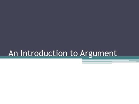 An Introduction to Argument. Recognizing Arguments Arguments are all around us There are different types of arguments ▫Everyday disagreements ▫Academic.