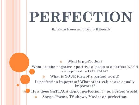 PERFECTION By Kate Hore and Teale Bitsonis 1) What is perfection? 2) What are the negative / positive aspects of a perfect world as depicted in GATTACA?