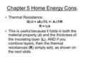 Chapter 5 Home Energy Cons. Thermal Resistance: Q/  t = k A  T/L =: A  T/R R:= L/ k This is useful because it folds in both the material property (