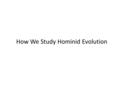 How We Study Hominid Evolution