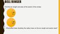 BELL RINGER 60 o 2 in. 4 in. Find the arc length and area of the sector of the circles: 1. 2. 3. What effect does doubling the radius have on the arc length.