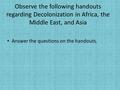 Observe the following handouts regarding Decolonization in Africa, the Middle East, and Asia Answer the questions on the handouts.