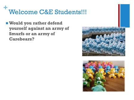 + Welcome C&E Students!!! Would you rather defend yourself against an army of Smurfs or an army of Carebears?