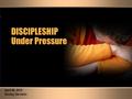 DISCIPLESHIP Under Pressure DISCIPLESHIP Under Pressure April 26, 2015 Sunday Devotion.