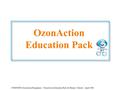 OzonAction Education Pack UNEP DTIE OzonAction Programme – OzonAction Education Pack for Primary Schools – April 2006.