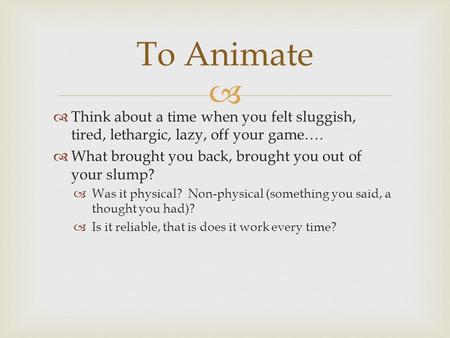   Think about a time when you felt sluggish, tired, lethargic, lazy, off your game….  What brought you back, brought you out of your slump?  Was it.