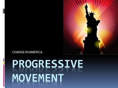 CHANGE IN AMERICA. Progressive Philosophy  Do not be satisfied with status quo  Always try to improve society/world  Government should lead changes.