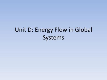 Unit D: Energy Flow in Global Systems. The Biosphere.