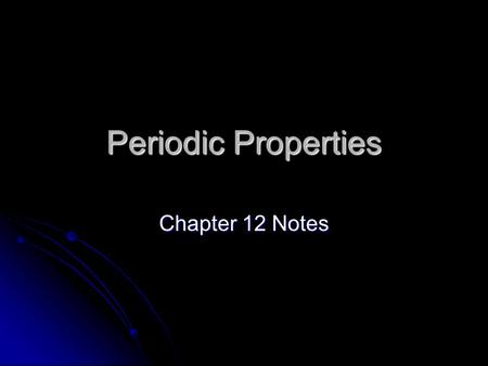 Periodic Properties Chapter 12 Notes. Valence Electrons Valence electrons – Electrons in the outer energy level that can be lost, gained, or shared (connected.